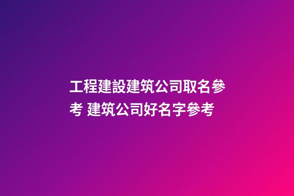 工程建設建筑公司取名參考 建筑公司好名字參考-第1張-公司起名-玄機派
